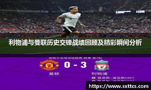 利物浦与曼联历史交锋战绩回顾及精彩瞬间分析