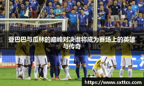 登巴巴与瓜林的巅峰对决谁将成为赛场上的英雄与传奇