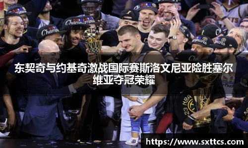 东契奇与约基奇激战国际赛斯洛文尼亚险胜塞尔维亚夺冠荣耀
