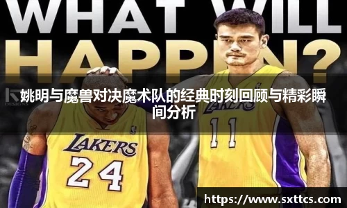 姚明与魔兽对决魔术队的经典时刻回顾与精彩瞬间分析