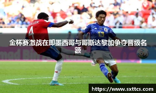 金杯赛激战在即墨西哥与哥斯达黎加争夺晋级名额