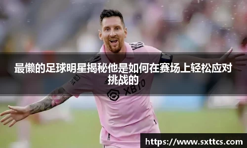 最懒的足球明星揭秘他是如何在赛场上轻松应对挑战的