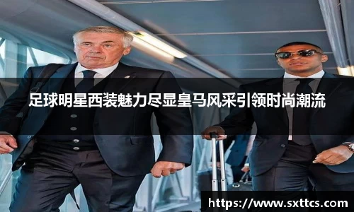 足球明星西装魅力尽显皇马风采引领时尚潮流
