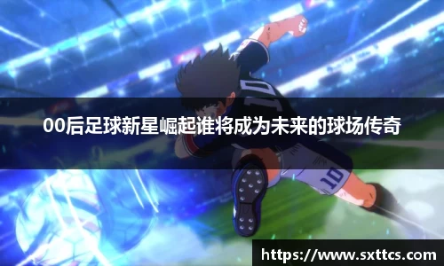 00后足球新星崛起谁将成为未来的球场传奇