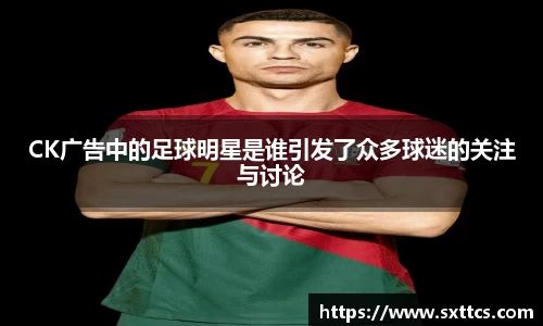CK广告中的足球明星是谁引发了众多球迷的关注与讨论