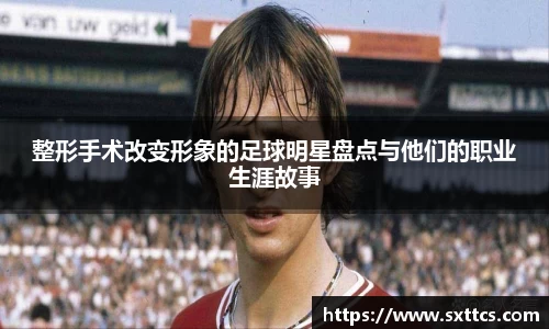 整形手术改变形象的足球明星盘点与他们的职业生涯故事