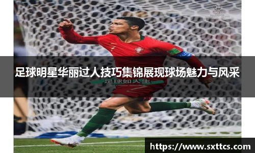 足球明星华丽过人技巧集锦展现球场魅力与风采