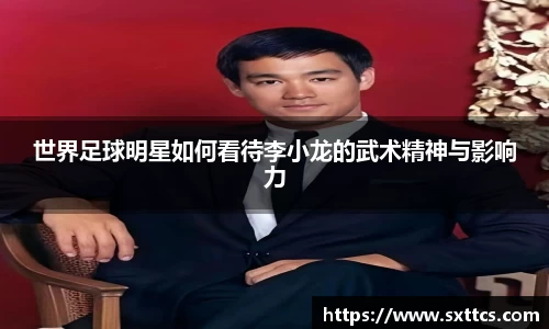 世界足球明星如何看待李小龙的武术精神与影响力