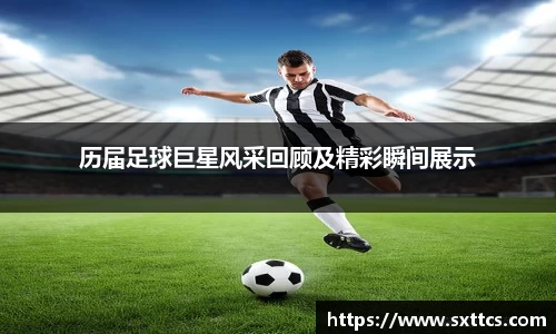 历届足球巨星风采回顾及精彩瞬间展示