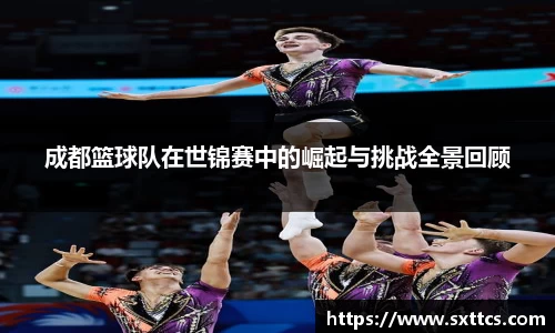 成都篮球队在世锦赛中的崛起与挑战全景回顾