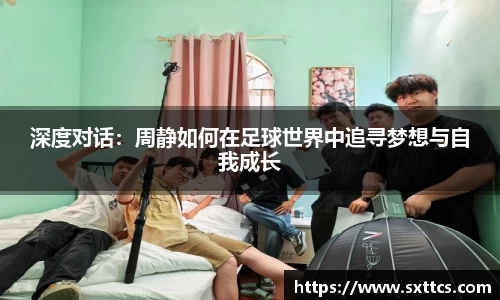 深度对话：周静如何在足球世界中追寻梦想与自我成长