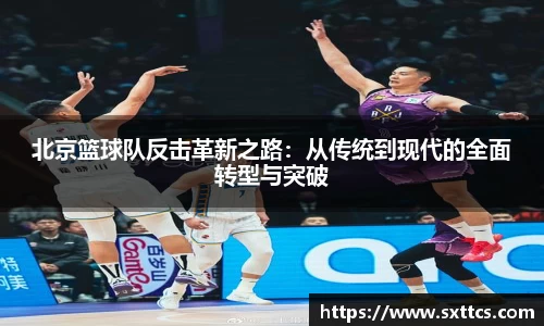 北京篮球队反击革新之路：从传统到现代的全面转型与突破