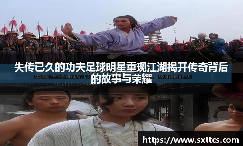 失传已久的功夫足球明星重现江湖揭开传奇背后的故事与荣耀